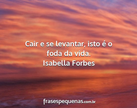 Isabella Forbes - Cair e se levantar, isto é o foda da vida....