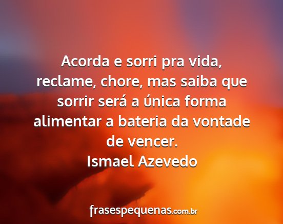 Ismael Azevedo - Acorda e sorri pra vida, reclame, chore, mas...