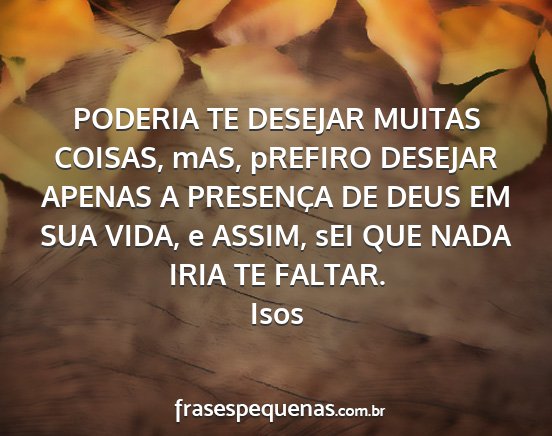 Isos - PODERIA TE DESEJAR MUITAS COISAS, mAS, pREFIRO...