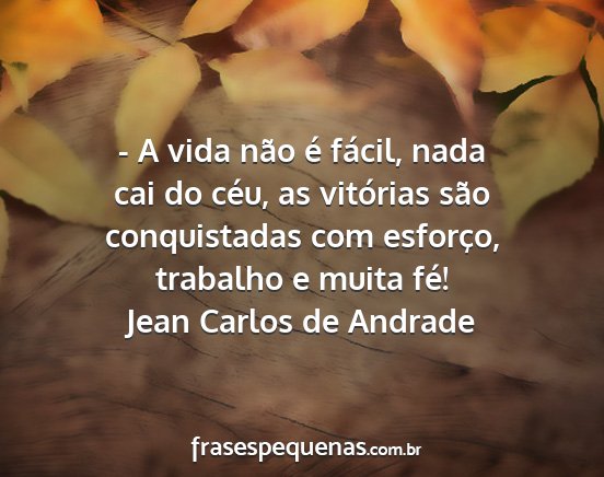 Jean Carlos de Andrade - - A vida não é fácil, nada cai do céu, as...