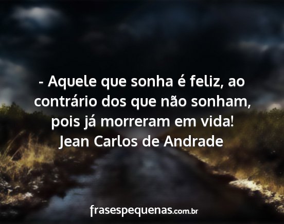 Jean Carlos de Andrade - - Aquele que sonha é feliz, ao contrário dos...