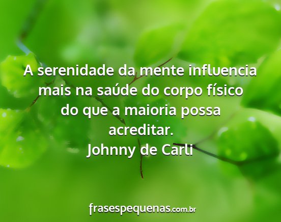 Johnny de Carli - A serenidade da mente influencia mais na saúde...