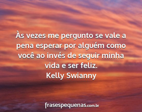 Kelly Swianny - Às vezes me pergunto se vale a pena esperar por...