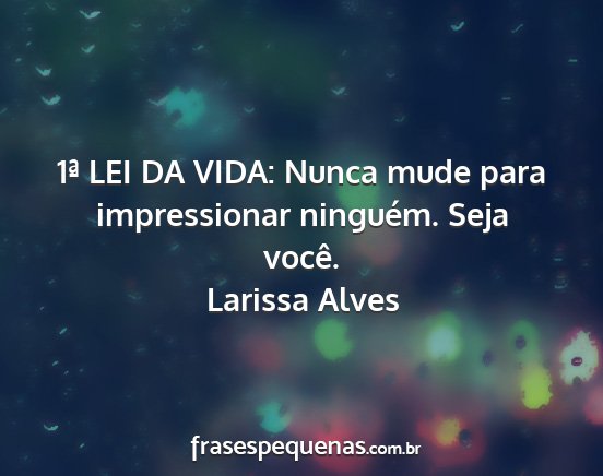 Larissa Alves - 1ª LEI DA VIDA: Nunca mude para impressionar...