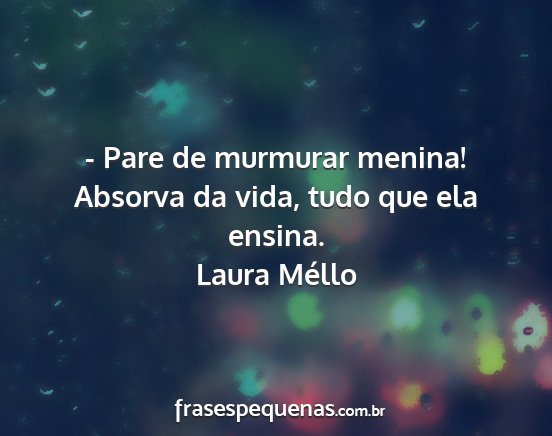 Laura Méllo - - Pare de murmurar menina! Absorva da vida, tudo...