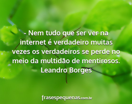 Leandro Borges - - Nem tudo que ser ver na internet é verdadeiro...