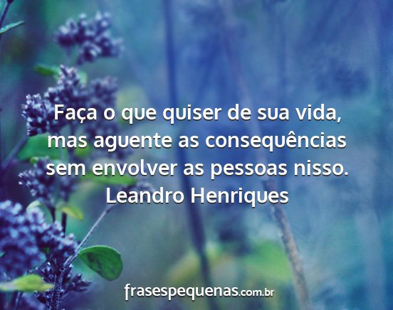 Leandro Henriques - Faça o que quiser de sua vida, mas aguente as...