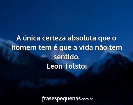 Leon Tolstoi - A única certeza absoluta que o homem tem é que...