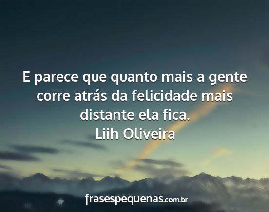 Liih Oliveira - E parece que quanto mais a gente corre atrás da...