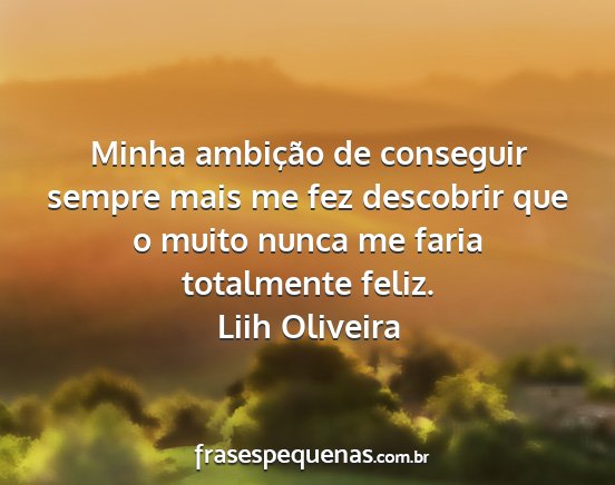 Liih Oliveira - Minha ambição de conseguir sempre mais me fez...
