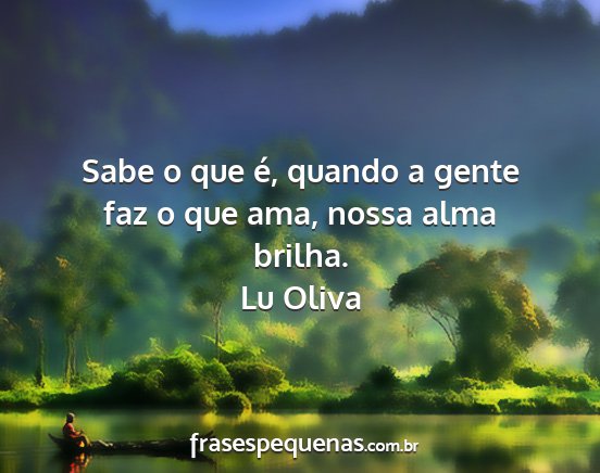 Lu Oliva - Sabe o que é, quando a gente faz o que ama,...