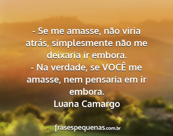 Luana Camargo - - Se me amasse, não viria atrás, simplesmente...