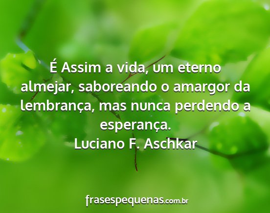 Luciano F. Aschkar - É Assim a vida, um eterno almejar, saboreando o...