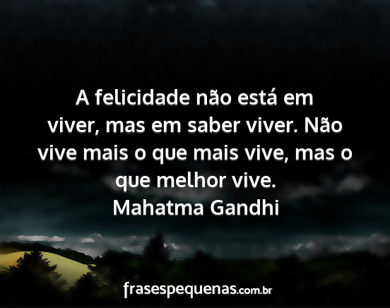 Mahatma Gandhi - A felicidade não está em viver, mas em saber...