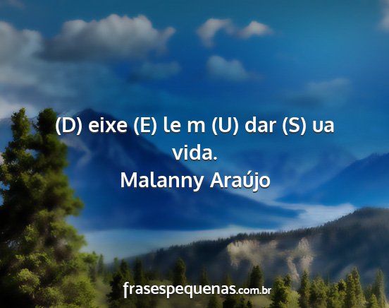 Malanny Araújo - (D) eixe (E) le m (U) dar (S) ua vida....