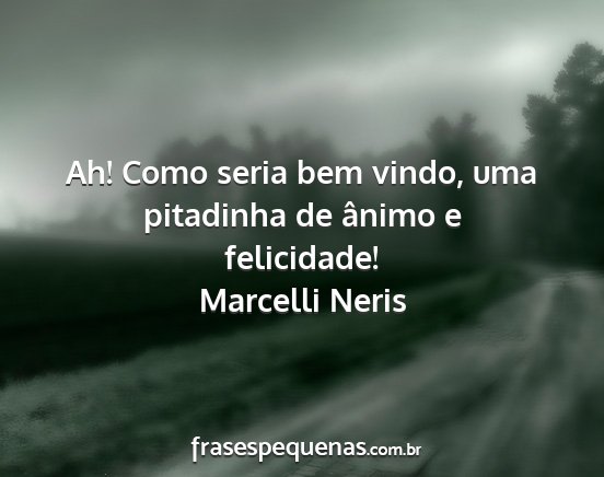 Marcelli Neris - Ah! Como seria bem vindo, uma pitadinha de ânimo...