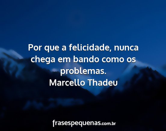 Marcello Thadeu - Por que a felicidade, nunca chega em bando como...