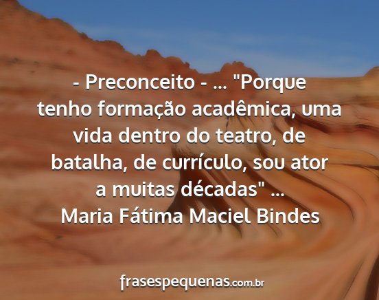 Maria Fátima Maciel Bindes - - Preconceito - ... Porque tenho formação...