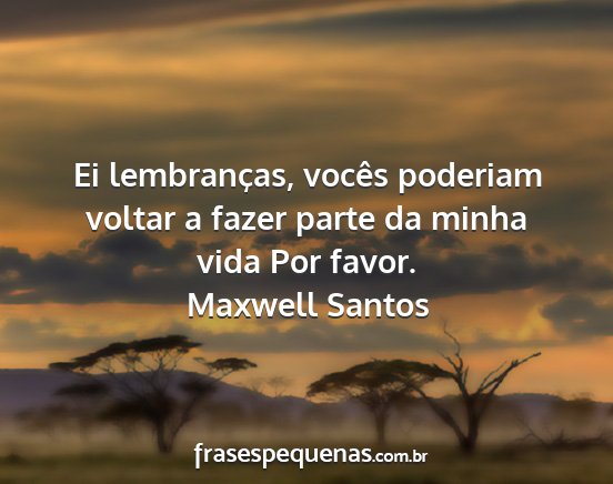 Maxwell Santos - Ei lembranças, vocês poderiam voltar a fazer...