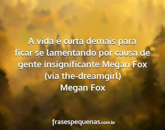 Megan Fox - A vida é curta demais para ficar se lamentando...