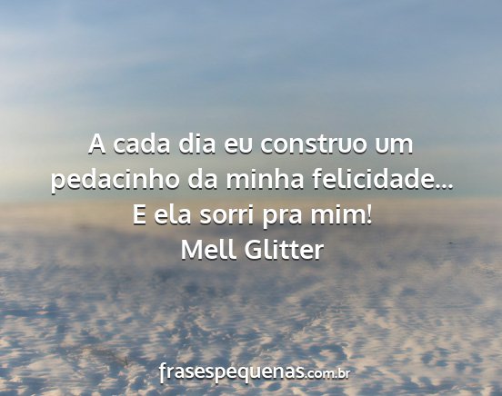 Mell Glitter - A cada dia eu construo um pedacinho da minha...