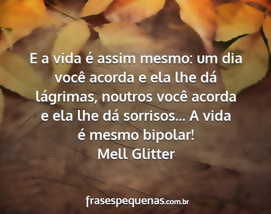 Mell Glitter - E a vida é assim mesmo: um dia você acorda e...