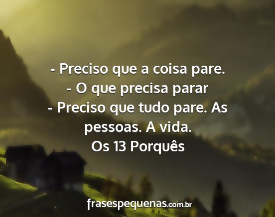 Os 13 Porquês - - Preciso que a coisa pare. - O que precisa parar...