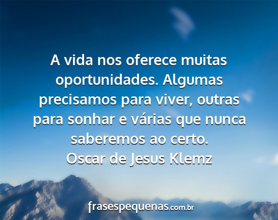 Oscar de Jesus Klemz - A vida nos oferece muitas oportunidades. Algumas...