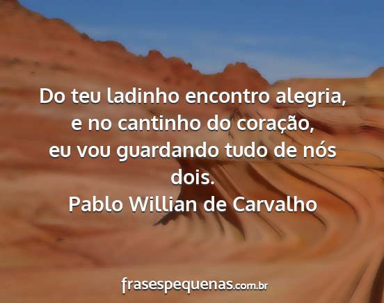 Pablo Willian de Carvalho - Do teu ladinho encontro alegria, e no cantinho do...