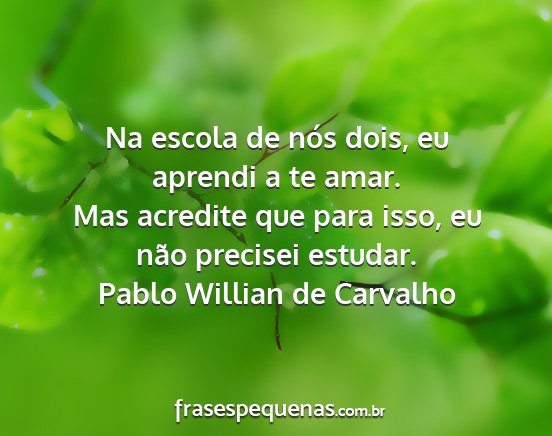Pablo Willian de Carvalho - Na escola de nós dois, eu aprendi a te amar. Mas...