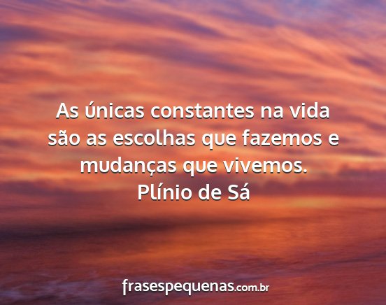 Plínio de Sá - As únicas constantes na vida são as escolhas...