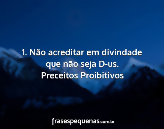 Preceitos Proibitivos - 1. Não acreditar em divindade que não seja D-us....