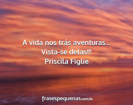 Priscila Figlie - A vida nos trás aventuras... Vista-se delas!!!...