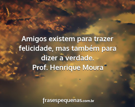 Prof. Henrique Moura - Amigos existem para trazer felicidade, mas...