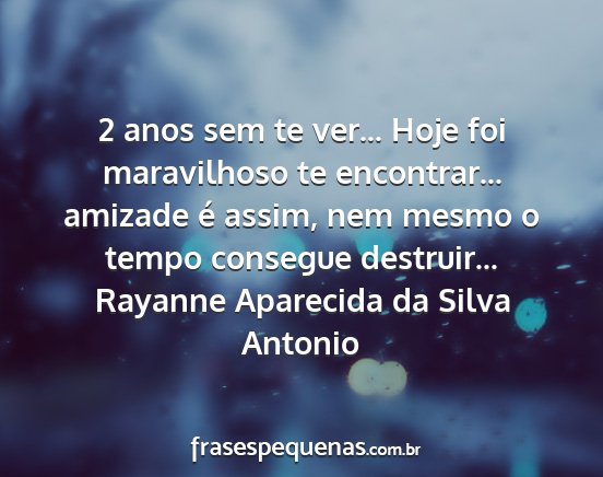 Rayanne Aparecida da Silva Antonio - 2 anos sem te ver... Hoje foi maravilhoso te...