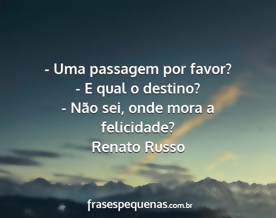 Renato Russo - - Uma passagem por favor? - E qual o destino? -...