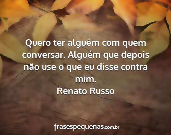 Renato Russo - Quero ter alguém com quem conversar. Alguém que...