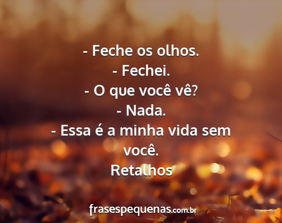 Retalhos - - Feche os olhos. - Fechei. - O que você vê? -...