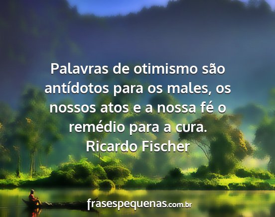 Ricardo Fischer - Palavras de otimismo são antídotos para os...