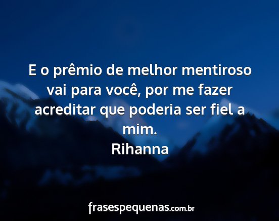 Rihanna - E o prêmio de melhor mentiroso vai para você,...