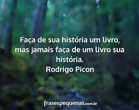 Rodrigo Picon - Faça de sua história um livro, mas jamais faça...