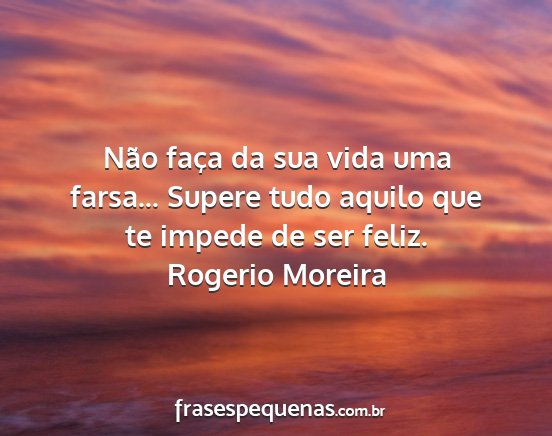 Rogerio Moreira - Não faça da sua vida uma farsa... Supere tudo...
