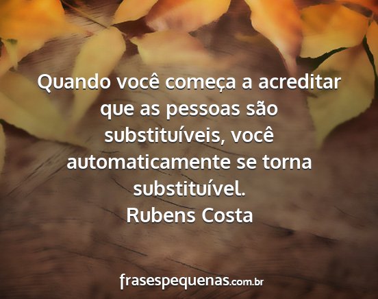 Rubens Costa - Quando você começa a acreditar que as pessoas...