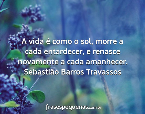Sebastião Barros Travassos - A vida é como o sol, morre a cada entardecer, e...