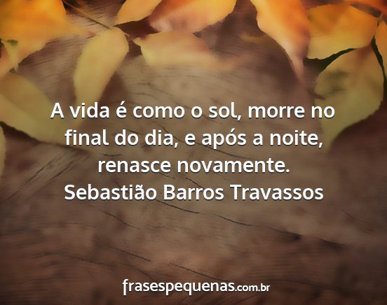 Sebastião Barros Travassos - A vida é como o sol, morre no final do dia, e...