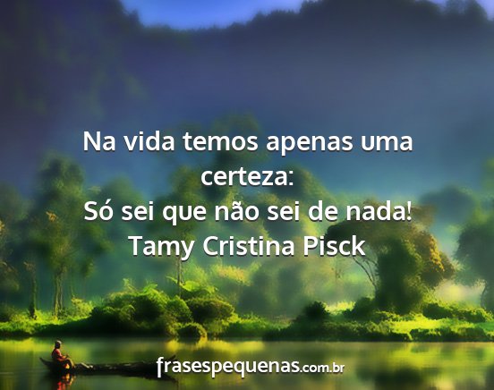 Tamy Cristina Pisck - Na vida temos apenas uma certeza: Só sei que...