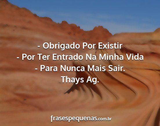 Thays Ag. - - Obrigado Por Existir - Por Ter Entrado Na Minha...