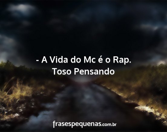 Toso Pensando - - A Vida do Mc é o Rap....