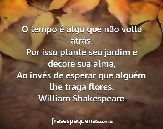 William Shakespeare - O tempo é algo que não volta atrás. Por isso...