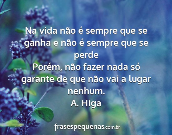 A. Higa - Na vida não é sempre que se ganha e não é...